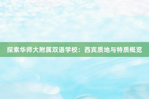 探索华师大附属双语学校：西宾质地与特质概览