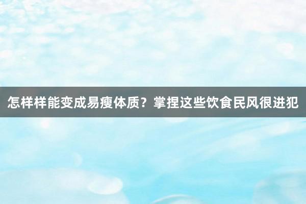 怎样样能变成易瘦体质？掌捏这些饮食民风很进犯