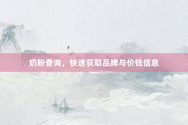 奶粉查询，快速获取品牌与价钱信息