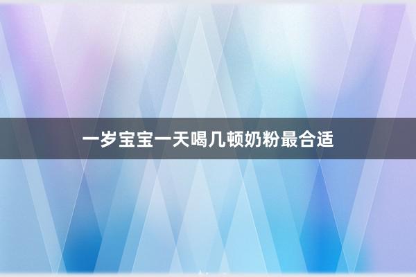 一岁宝宝一天喝几顿奶粉最合适