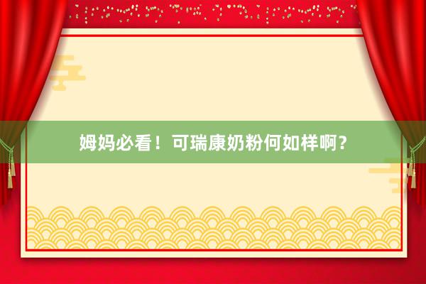 姆妈必看！可瑞康奶粉何如样啊？