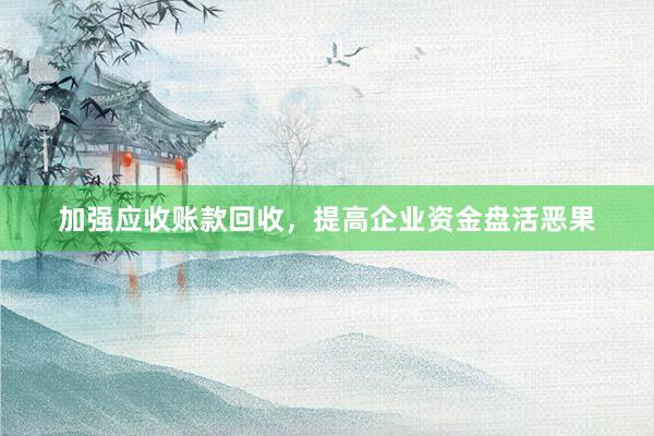 加强应收账款回收，提高企业资金盘活恶果